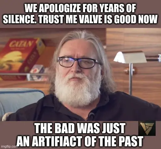 <image of gabe newel> we apologize for years of silence. trust me valve is good now. the bad was just an artifact of the past <image of artifact logo>