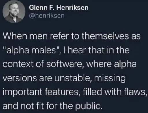 A tweet saying "When men refer to themselves as "alpha males", I hear that int he context of software, where alpha versions are unstable, missing importand features, filled with flaws and not fit for the public.