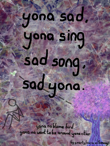 agressive colors as background, blue, dark red, white. big text says "yona sad. yona sings sad sad. sad yona." then in small text "yona no blame brid. yona no want to be around yona either". there is a purple-lavender tree to the right drawn with a bird flying away from it, chirping. there is also a stick figure drawn to the left, sitting and looking down with hands on knees. small text in bottom right says "by smorty/maria on Lemmy"