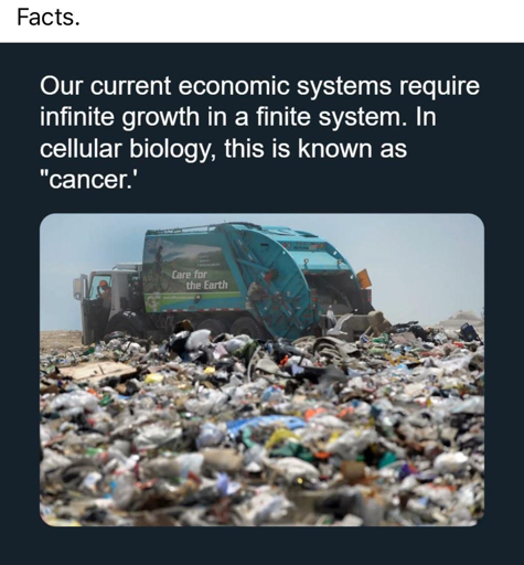 Our current economic systems require infinite growth in a finite system. In cellular biology, this is known as ‘cancer.’