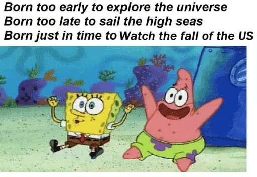 Image of SpongeBob and Patrick cheering with the caption “Born too early to explore the universe, Born too late to sail the high seas, born just in time to Watch the fall of the US