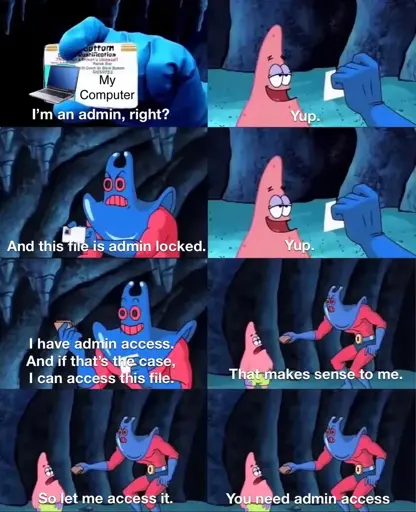 A meme using characters from SpongeBob. Man Ray holds a card labeled "My Computer" and says, "I'm an admin, right?" Patrick replies, "Yup." Man Ray continues, "And this file is admin locked." Patrick says, "Yup." Man Ray says, "I have admin access. And if that's the case, I can access this file." Patrick replies, "That makes sense to me." Man Ray says, "So let me access it." Patrick responds, "You need admin access."
