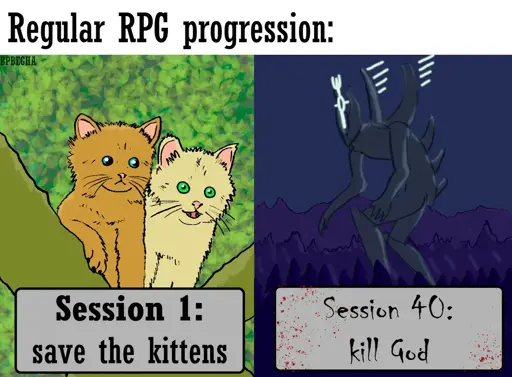 Regular RPG progression:

[drawing of cats]
Session 1: save the kittens

[drawing of a godlike creature]
Session 40: kill god