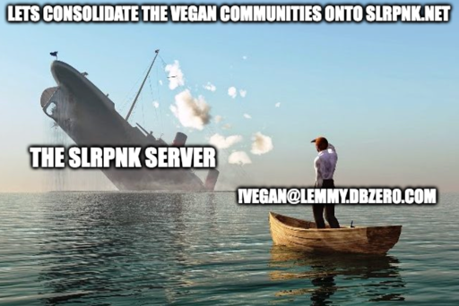 "Lets consolidate the vegan communities onto slrpnk.net" ship sinking "The slrpnk server" person on emergency boat "!vegan@lemmy.dbzer0.com"
