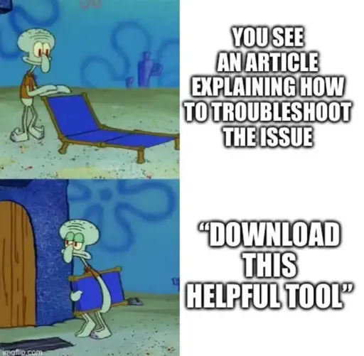 The "Squidward setting out a chair meme." The first panel is him setting out a yard chair with the caption "You see an article explaining how to troubleshoot the issue". the next panel is squidward folding up the chair and going back inside with the text "download this helpful tool"