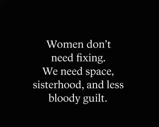 Women don't need fixing we need space sisterhood and less bloody guilt 