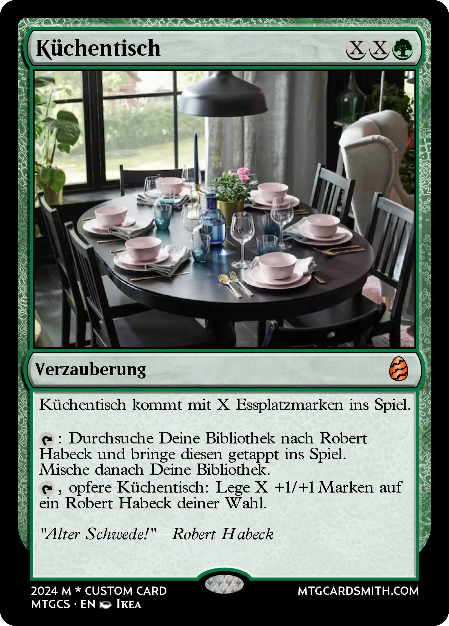 Eine Magiekarte die eine Ikea Einrichtung eines Esszimmers darstellt. Sie hat folgenden Orakeltext: Küchentisch {x} {x} {g}, Verzauberung. Küchentisch kommt mit X Essplatzmarken ins Spiel. tappen: Durchsuche deine Bibliothek nach Robert Habeck und bringe diesen getappt ins Spiel. Mische danach deine Bibliothek. tappen, opfere Küchentisch: Lege X +1/+1 Marken auf ein Robert Habeck deiner Wahl. Die Karte hat folgenden Geschmackstext: "Alter Schwede" zitiert von Robert Habeck