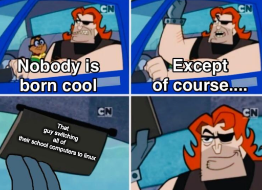 Nobody is born cool meme "That guy switching all of their school computers to linux"